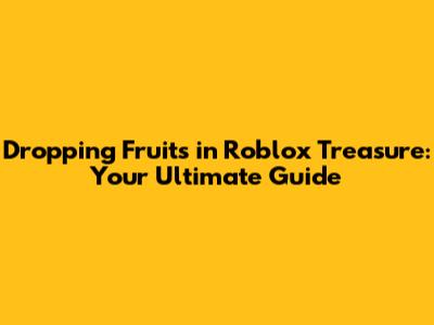 Dropping Fruits in Roblox Treasure: Your Ultimate Guide