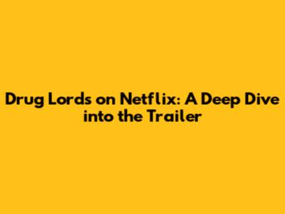 Drug Lords on Netflix: A Deep Dive into the Trailer