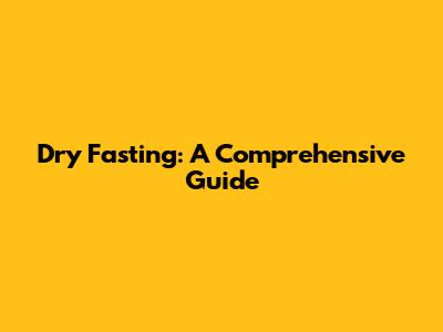 Dry Fasting: A Comprehensive Guide