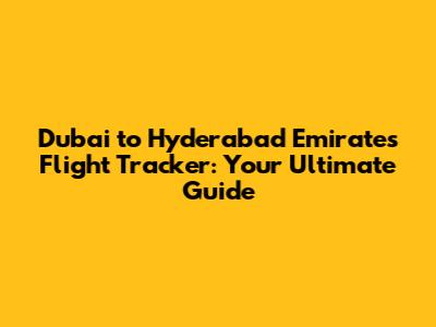 Dubai to Hyderabad Emirates Flight Tracker: Your Ultimate Guide