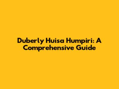 Duberly Huisa Humpiri: A Comprehensive Guide