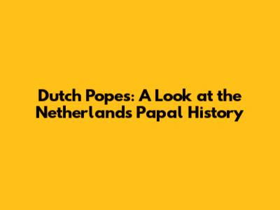 Dutch Popes: A Look at the Netherlands' Papal History