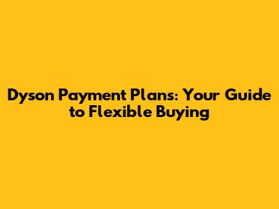 Dyson Payment Plans: Your Guide to Flexible Buying