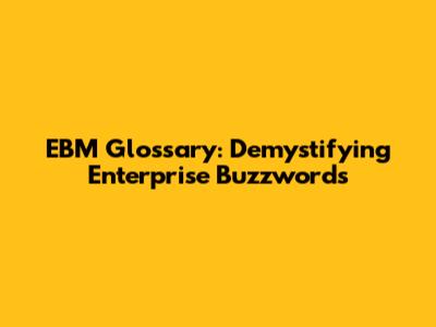 EBM Glossary: Demystifying Enterprise Buzzwords