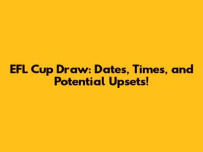 EFL Cup Draw: Dates, Times, and Potential Upsets!