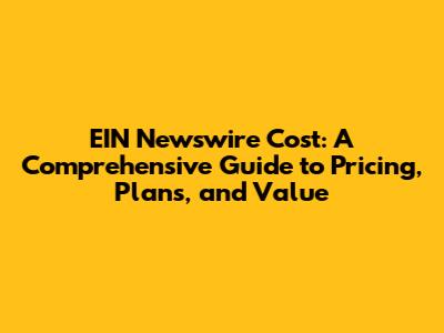 EIN Newswire Cost: A Comprehensive Guide to Pricing, Plans, and Value