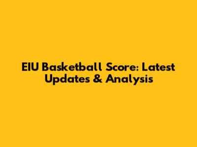 EIU Basketball Score: Latest Updates & Analysis