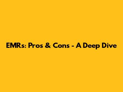 EMRs: Pros & Cons - A Deep Dive