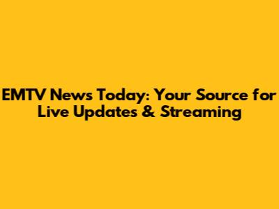 EMTV News Today: Your Source for Live Updates & Streaming