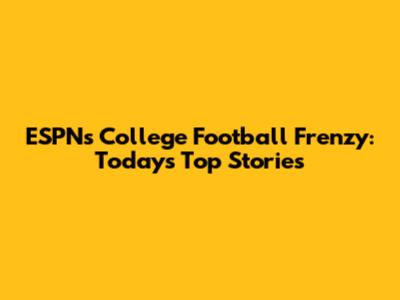 ESPN's College Football Frenzy: Today's Top Stories