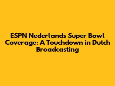 ESPN Nederland's Super Bowl Coverage: A Touchdown in Dutch Broadcasting