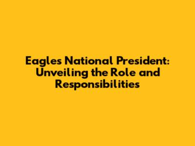 Eagles National President: Unveiling the Role and Responsibilities