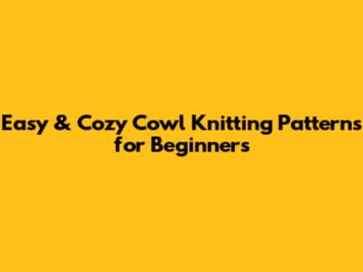 Easy & Cozy Cowl Knitting Patterns for Beginners