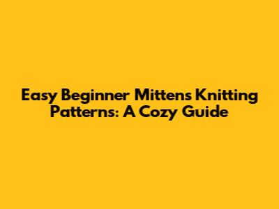 Easy Beginner Mittens Knitting Patterns: A Cozy Guide