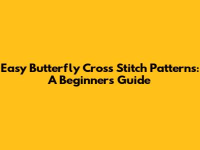 Easy Butterfly Cross Stitch Patterns: A Beginner's Guide