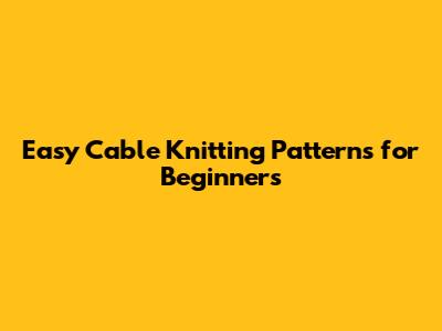 Easy Cable Knitting Patterns for Beginners
