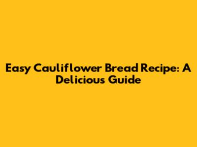 Easy Cauliflower Bread Recipe: A Delicious Guide