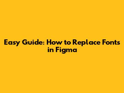 Easy Guide: How to Replace Fonts in Figma