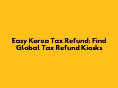 Easy Korea Tax Refund: Find Global Tax Refund Kiosks