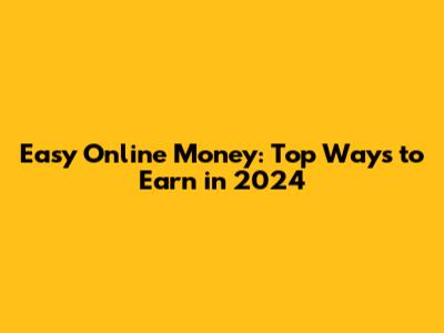 Easy Online Money: Top Ways to Earn in 2024