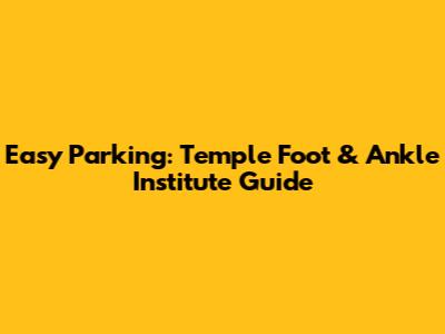 Easy Parking: Temple Foot & Ankle Institute Guide