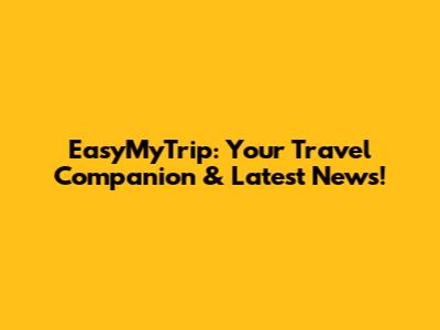 EasyMyTrip: Your Travel Companion & Latest News!