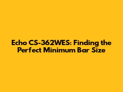 Echo CS-362WES: Finding the Perfect Minimum Bar Size