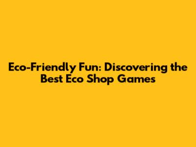 Eco-Friendly Fun: Discovering the Best Eco Shop Games