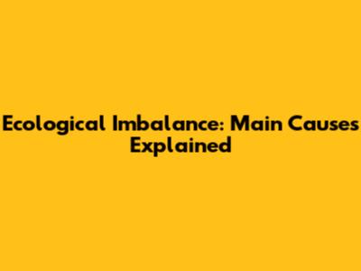 Ecological Imbalance: Main Causes Explained