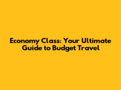 Economy Class: Your Ultimate Guide to Budget Travel