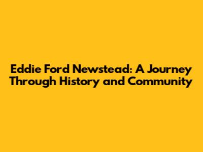 Eddie Ford Newstead: A Journey Through History and Community