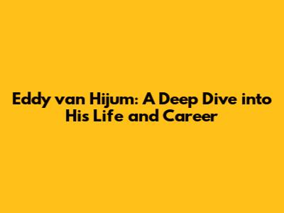 Eddy van Hijum: A Deep Dive into His Life and Career