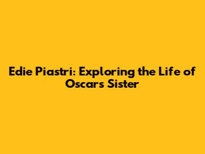Edie Piastri: Exploring the Life of Oscar's Sister