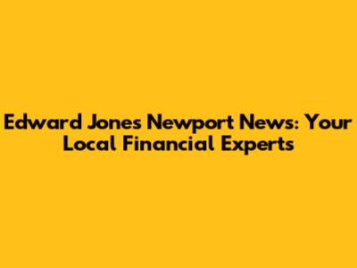 Edward Jones Newport News: Your Local Financial Experts