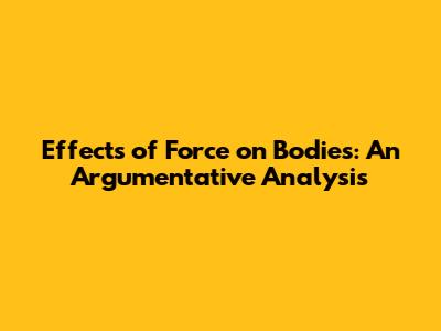 Effects of Force on Bodies: An Argumentative Analysis