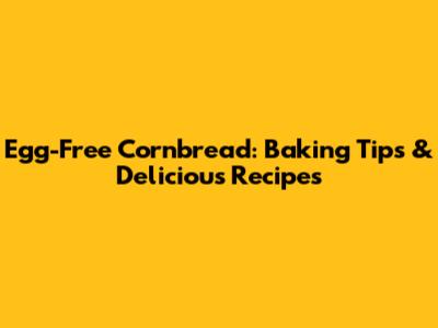 Egg-Free Cornbread: Baking Tips & Delicious Recipes