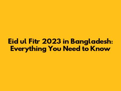 Eid ul Fitr 2023 in Bangladesh: Everything You Need to Know