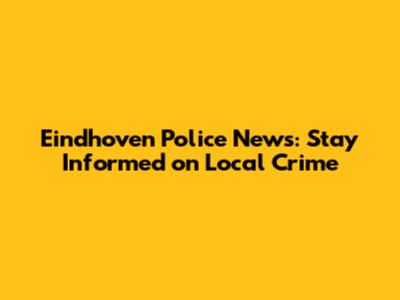 Eindhoven Police News: Stay Informed on Local Crime