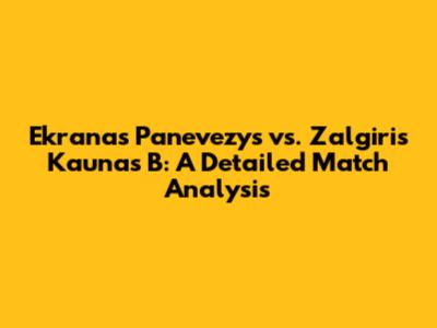 Ekranas Panevezys vs. Zalgiris Kaunas B: A Detailed Match Analysis