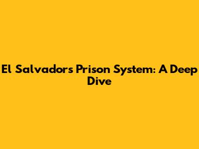 El Salvador's Prison System: A Deep Dive