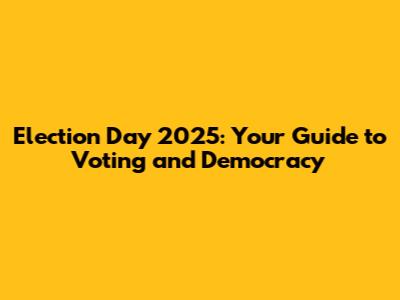 Election Day 2025: Your Guide to Voting and Democracy