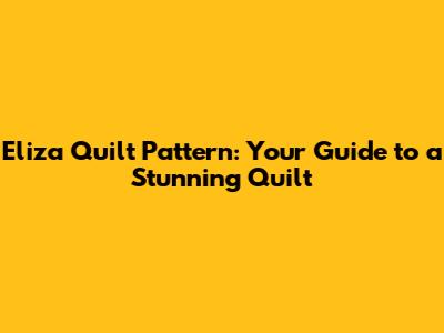 Eliza Quilt Pattern: Your Guide to a Stunning Quilt
