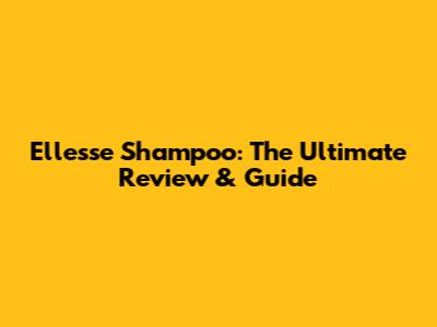 Ellesse Shampoo: The Ultimate Review & Guide