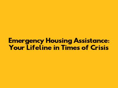 Emergency Housing Assistance: Your Lifeline in Times of Crisis