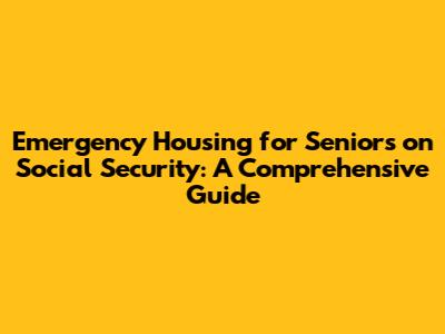 Emergency Housing for Seniors on Social Security: A Comprehensive Guide
