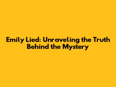 Emily Lied: Unraveling the Truth Behind the Mystery