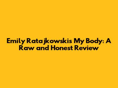 Emily Ratajkowski's 'My Body': A Raw and Honest Review