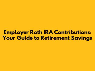Employer Roth IRA Contributions: Your Guide to Retirement Savings