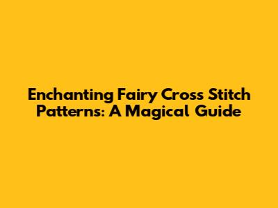 Enchanting Fairy Cross Stitch Patterns: A Magical Guide
