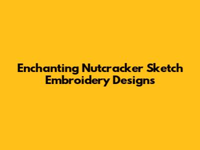 Enchanting Nutcracker Sketch Embroidery Designs